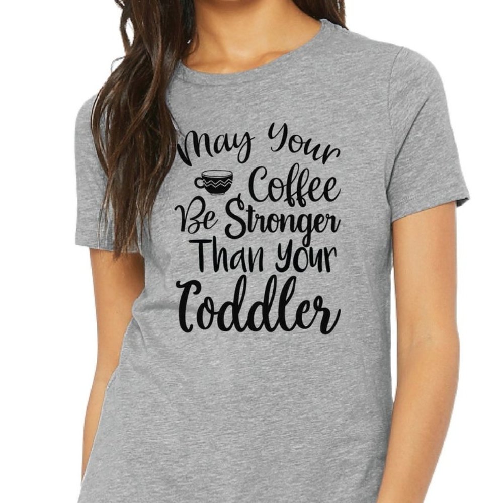 May Your Coffee Be Stronger Then Your Toddler